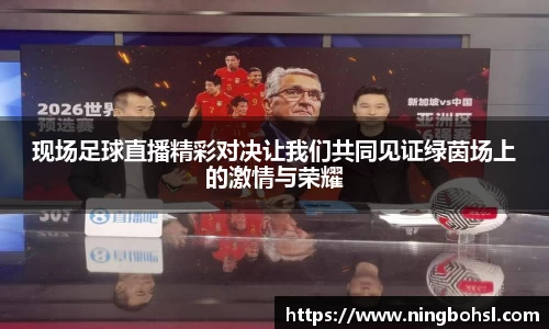 现场足球直播精彩对决让我们共同见证绿茵场上的激情与荣耀