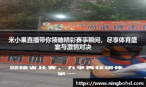 米小果直播带你领略精彩赛事瞬间，尽享体育盛宴与激情对决
