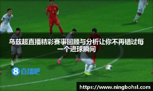 乌兹超直播精彩赛事回顾与分析让你不再错过每一个进球瞬间