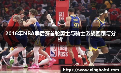 2016年NBA季后赛首轮勇士与骑士激战回顾与分析