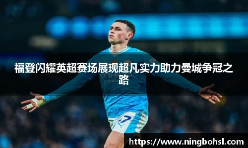 福登闪耀英超赛场展现超凡实力助力曼城争冠之路