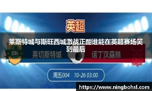 莱斯特城与斯旺西城激战正酣谁能在英超赛场笑到最后