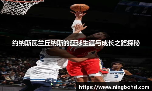 约纳斯瓦兰丘纳斯的篮球生涯与成长之路探秘